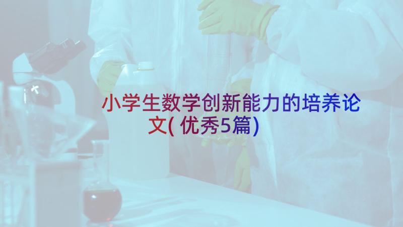 小学生数学创新能力的培养论文(优秀5篇)