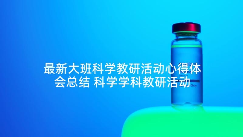 最新大班科学教研活动心得体会总结 科学学科教研活动心得体会(模板5篇)