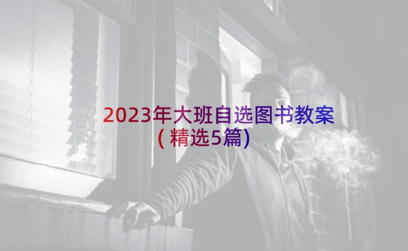 2023年大班自选图书教案(精选5篇)