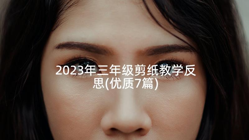 2023年三年级剪纸教学反思(优质7篇)