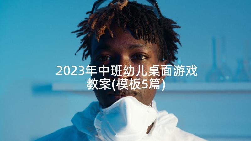 2023年中班幼儿桌面游戏教案(模板5篇)