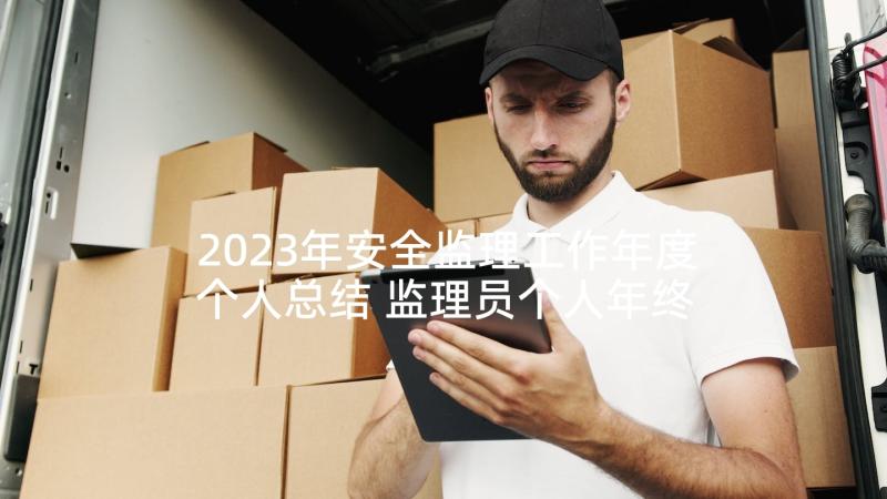 2023年安全监理工作年度个人总结 监理员个人年终总结(优质5篇)