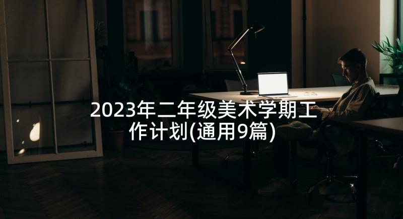 2023年二年级美术学期工作计划(通用9篇)