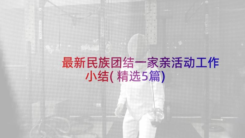 最新民族团结一家亲活动工作小结(精选5篇)