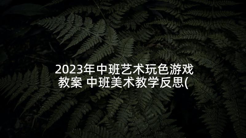 2023年中班艺术玩色游戏教案 中班美术教学反思(模板9篇)