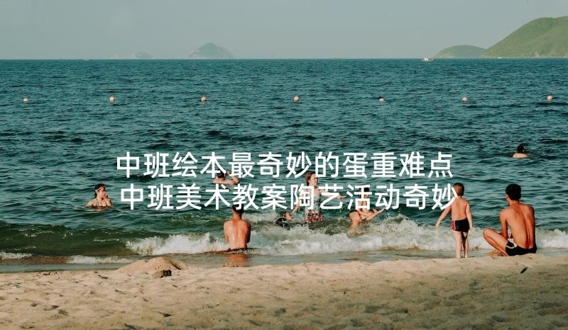 中班绘本最奇妙的蛋重难点 中班美术教案陶艺活动奇妙的海底世界(模板5篇)