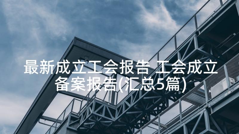 最新成立工会报告 工会成立备案报告(汇总5篇)