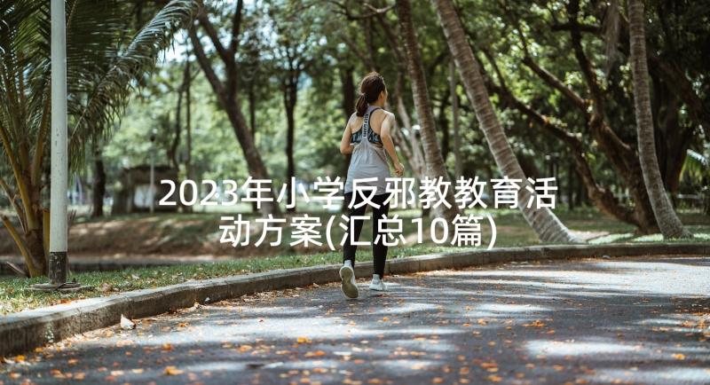 2023年小学反邪教教育活动方案(汇总10篇)