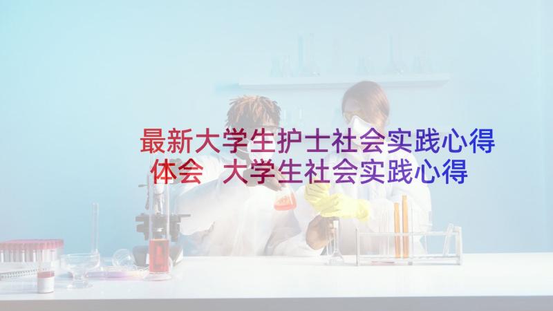 最新大学生护士社会实践心得体会 大学生社会实践心得体会(汇总10篇)