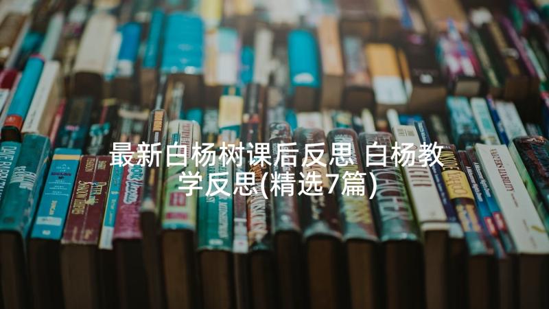 最新白杨树课后反思 白杨教学反思(精选7篇)