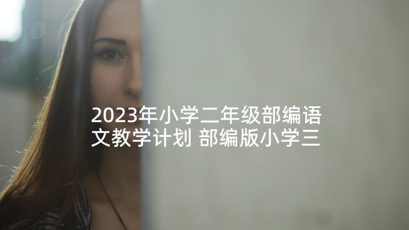 2023年小学二年级部编语文教学计划 部编版小学三年级语文教学计划(通用5篇)