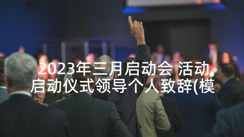 2023年三月启动会 活动启动仪式领导个人致辞(模板8篇)