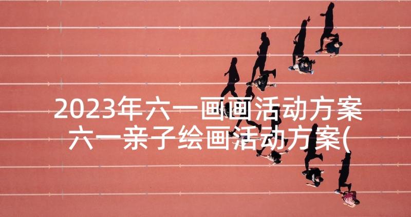 2023年六一画画活动方案 六一亲子绘画活动方案(精选5篇)