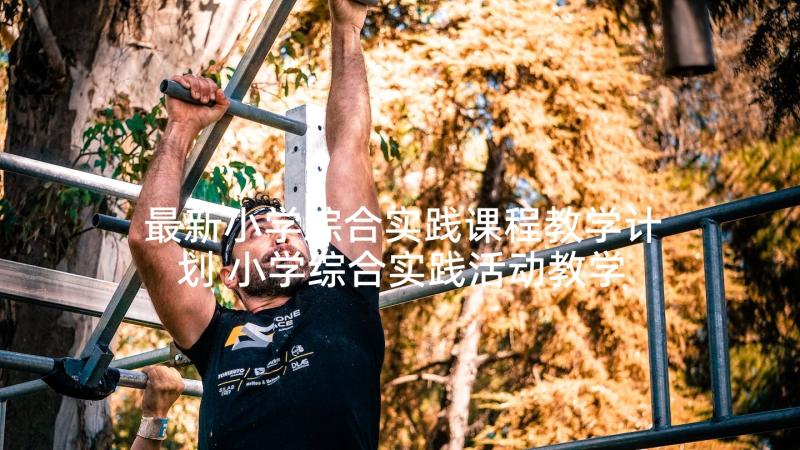 最新小学综合实践课程教学计划 小学综合实践活动教学计划(通用10篇)