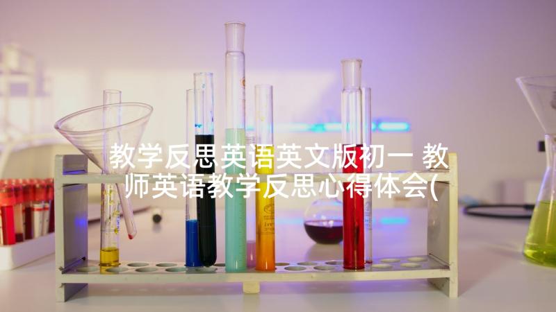 教学反思英语英文版初一 教师英语教学反思心得体会(汇总9篇)