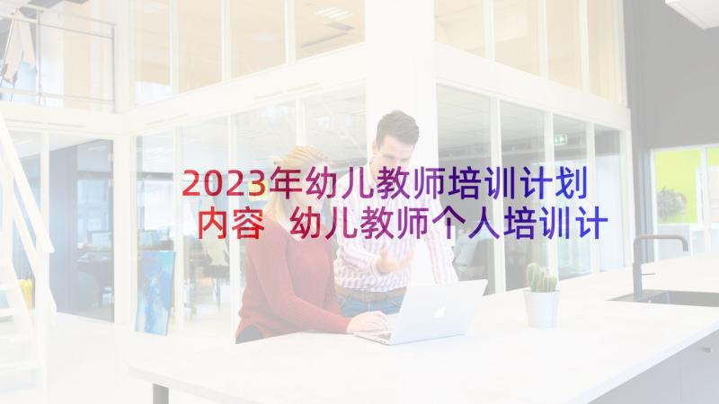 2023年幼儿教师培训计划内容 幼儿教师个人培训计划(通用5篇)