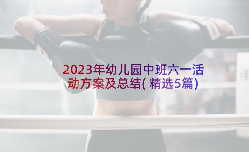 2023年幼儿园中班六一活动方案及总结(精选5篇)