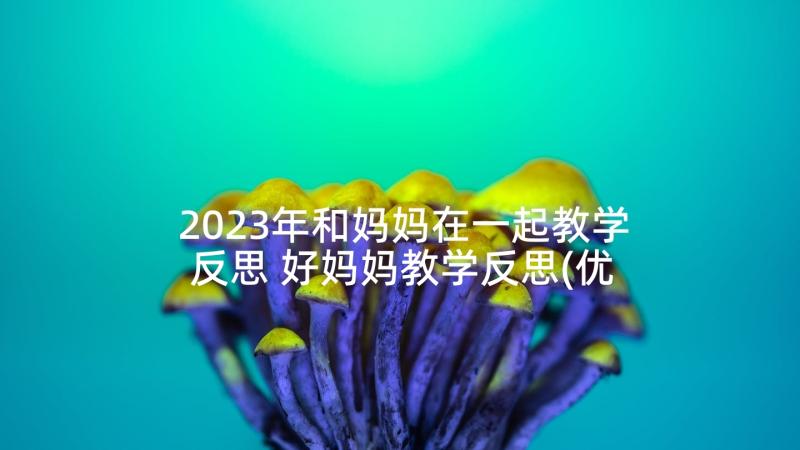 2023年和妈妈在一起教学反思 好妈妈教学反思(优秀5篇)