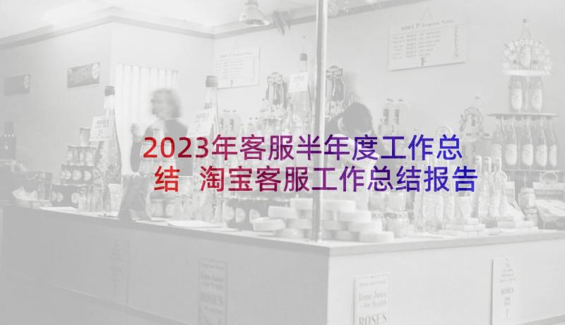 2023年客服半年度工作总结 淘宝客服工作总结报告(通用8篇)