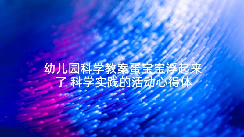 幼儿园科学教案蛋宝宝浮起来了 科学实践的活动心得体会(通用10篇)