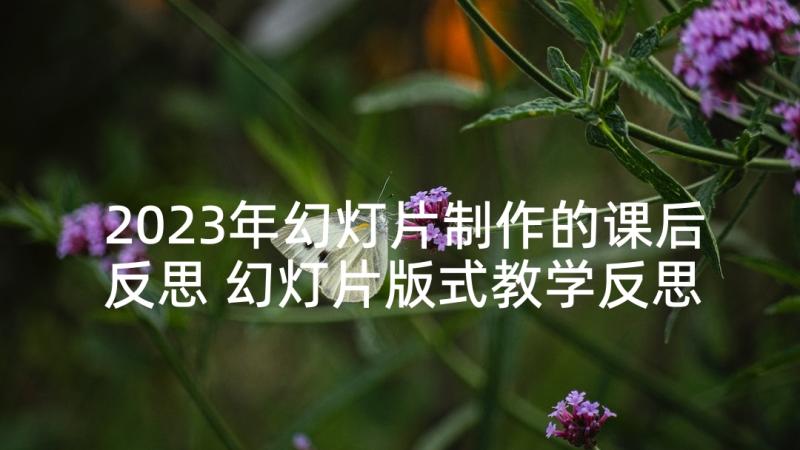 2023年幻灯片制作的课后反思 幻灯片版式教学反思(汇总5篇)