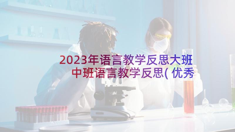 2023年语言教学反思大班 中班语言教学反思(优秀8篇)