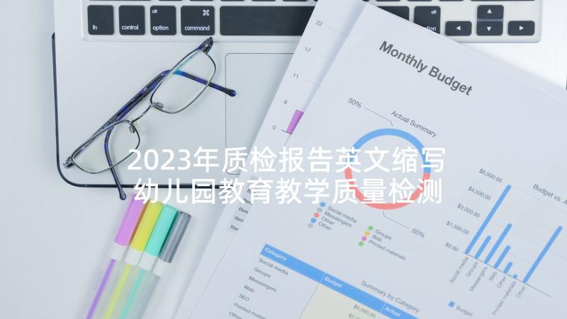 2023年质检报告英文缩写 幼儿园教育教学质量检测自查报告(实用8篇)