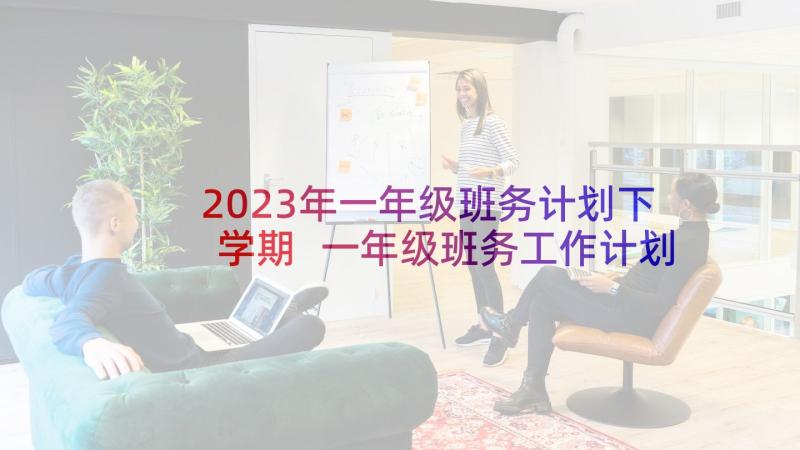 2023年一年级班务计划下学期 一年级班务工作计划(精选8篇)