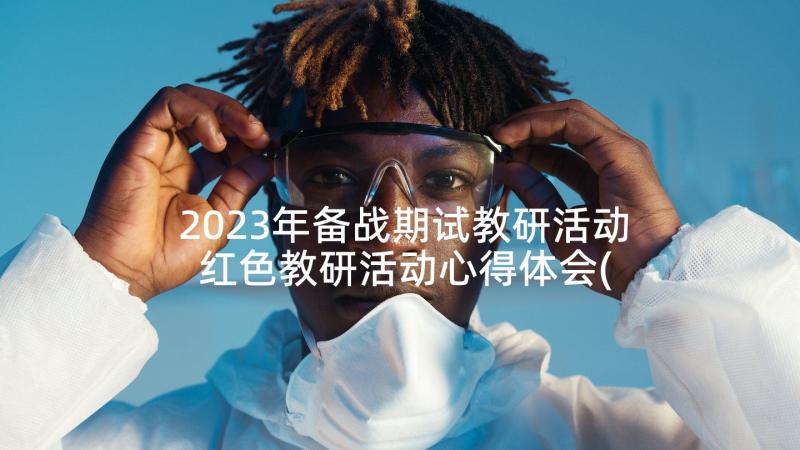 2023年备战期试教研活动 红色教研活动心得体会(通用8篇)