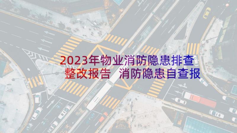 2023年物业消防隐患排查整改报告 消防隐患自查报告(模板5篇)