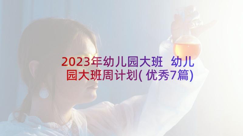 2023年幼儿园大班 幼儿园大班周计划(优秀7篇)