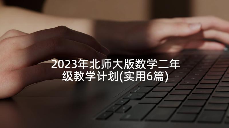 2023年北师大版数学二年级教学计划(实用6篇)