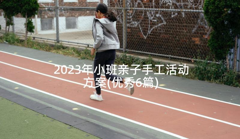 2023年小班亲子手工活动方案(优秀6篇)