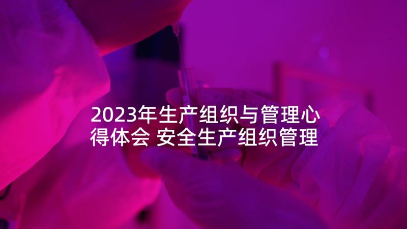 2023年生产组织与管理心得体会 安全生产组织管理制度(模板5篇)