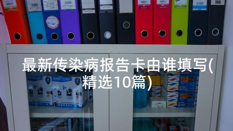 最新传染病报告卡由谁填写(精选10篇)