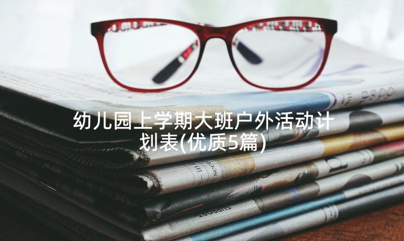 幼儿园上学期大班户外活动计划表(优质5篇)