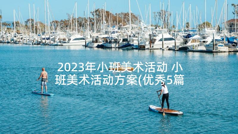 2023年小班美术活动 小班美术活动方案(优秀5篇)