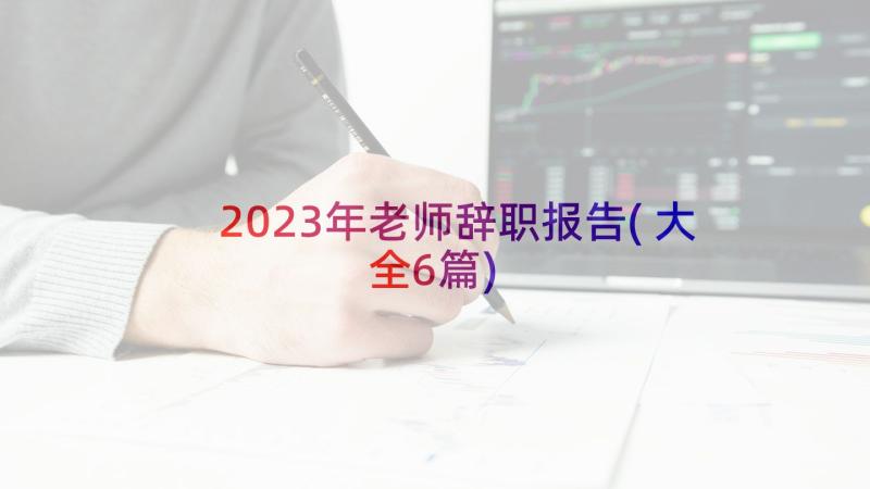 2023年老师辞职报告(大全6篇)