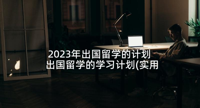 2023年出国留学的计划 出国留学的学习计划(实用5篇)