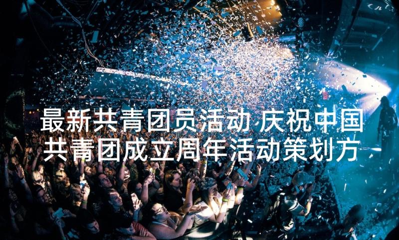 最新共青团员活动 庆祝中国共青团成立周年活动策划方案(模板5篇)