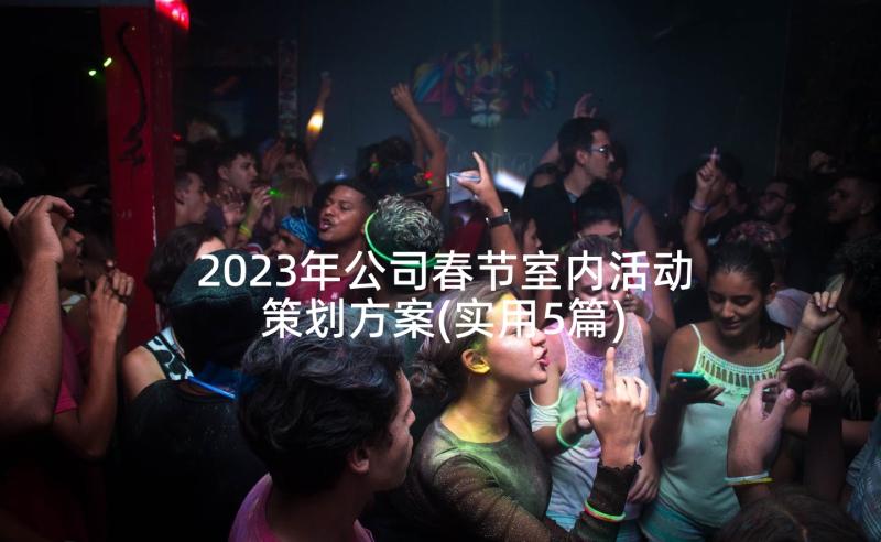 2023年公司春节室内活动策划方案(实用5篇)