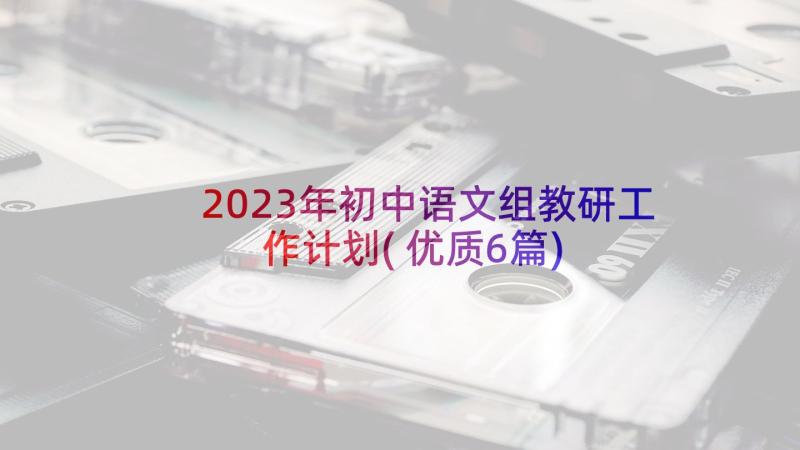 2023年初中语文组教研工作计划(优质6篇)