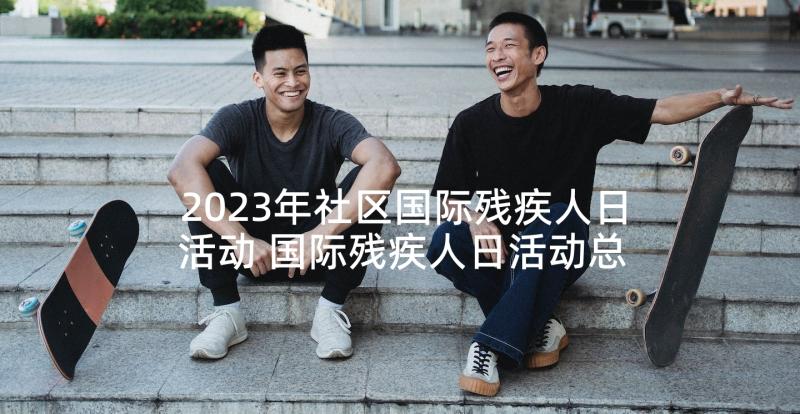 2023年社区国际残疾人日活动 国际残疾人日活动总结(优秀5篇)