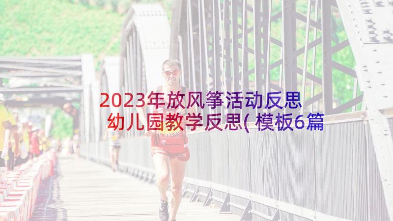 2023年放风筝活动反思 幼儿园教学反思(模板6篇)