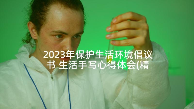 2023年保护生活环境倡议书 生活手写心得体会(精选10篇)