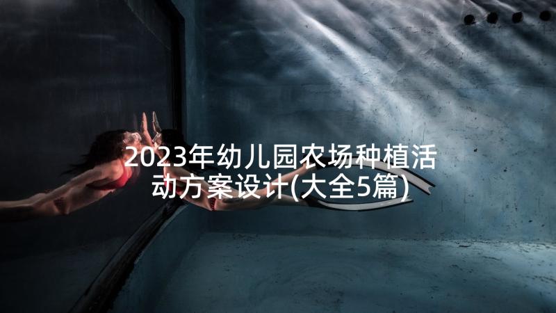 2023年幼儿园农场种植活动方案设计(大全5篇)