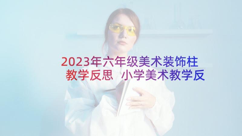 2023年六年级美术装饰柱教学反思 小学美术教学反思(优秀10篇)