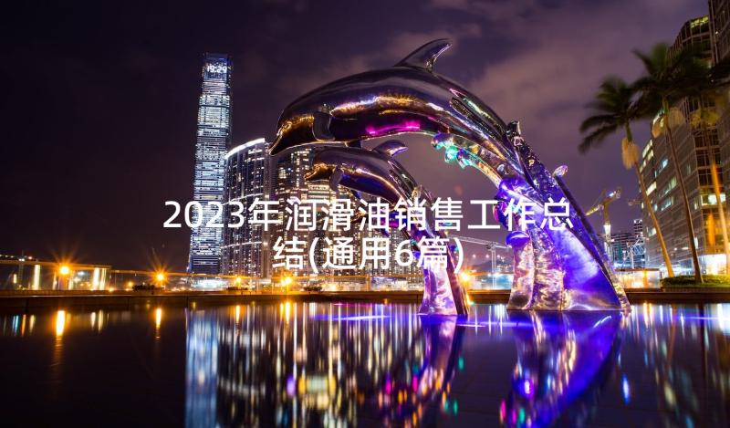 2023年润滑油销售工作总结(通用6篇)