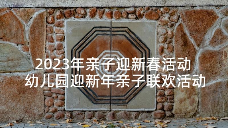 2023年亲子迎新春活动 幼儿园迎新年亲子联欢活动方案(汇总5篇)