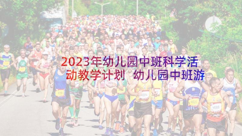 2023年幼儿园中班科学活动教学计划 幼儿园中班游戏活动计划(模板5篇)